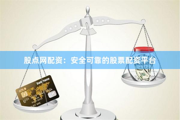 股点网配资：安全可靠的股票配资平台