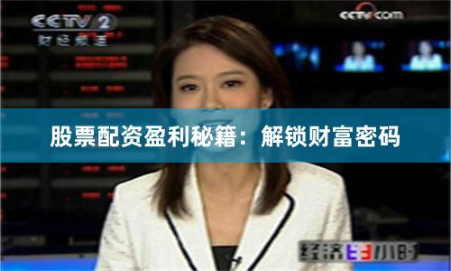 股票配资盈利秘籍：解锁财富密码