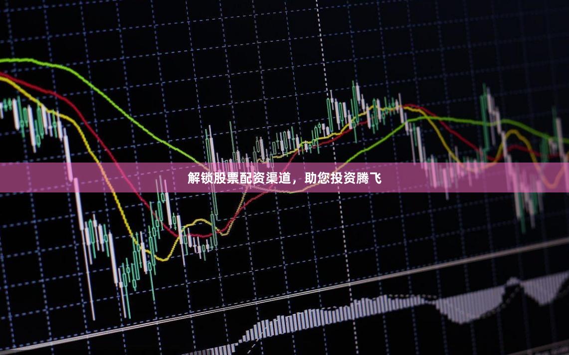 解锁股票配资渠道，助您投资腾飞