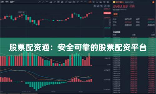 股票配资通：安全可靠的股票配资平台