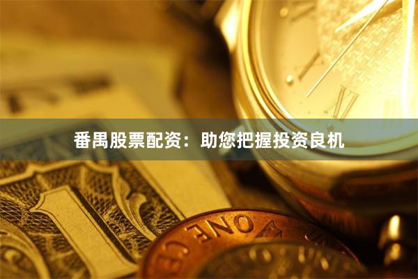 番禺股票配资：助您把握投资良机