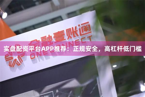 实盘配资平台APP推荐：正规安全，高杠杆低门槛
